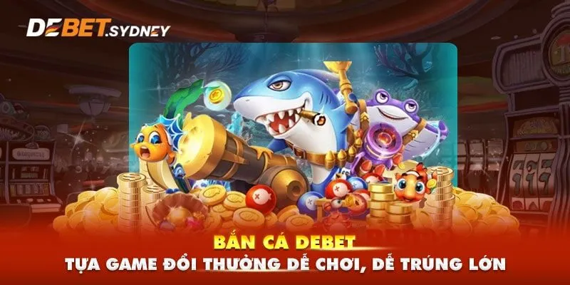 Tổng quan về game bắn cá debet