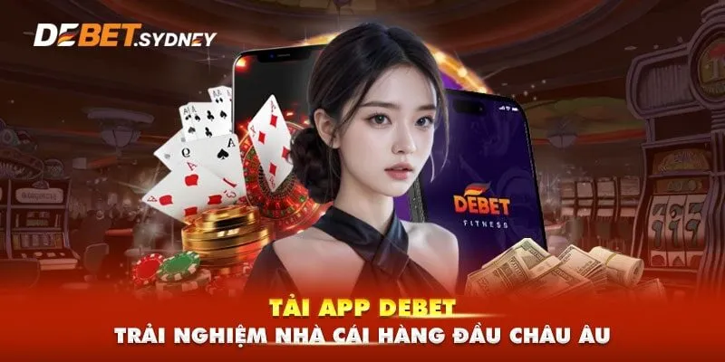 Tải app Debet để được trải nghiệm nhà cái hàng đầu châu âu